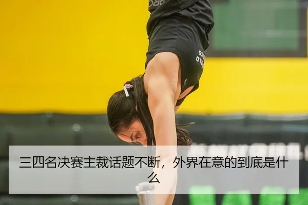 三四名决赛主裁话题不断，外界在意的到底是什么