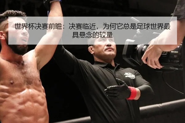 世界杯决赛前瞻：决赛临近，为何它总是足球世界最具悬念的较量